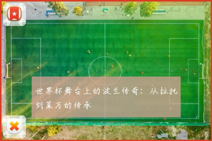 世界杯舞台上的波兰传奇：从拉托到莱万的传承