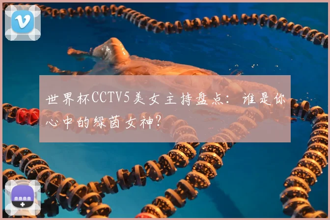 世界杯CCTV5美女主持盘点：谁是你心中的绿茵女神？