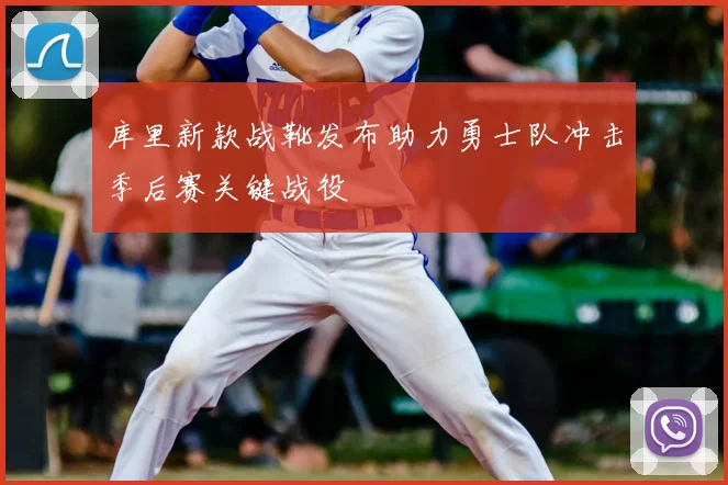 库里新款战靴发布助力勇士队冲击季后赛关键战役