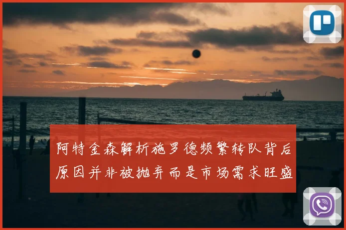 阿特金森解析施罗德频繁转队背后原因并非被抛弃而是市场需求旺盛