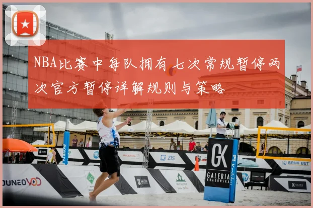 NBA比赛中每队拥有七次常规暂停两次官方暂停详解规则与策略