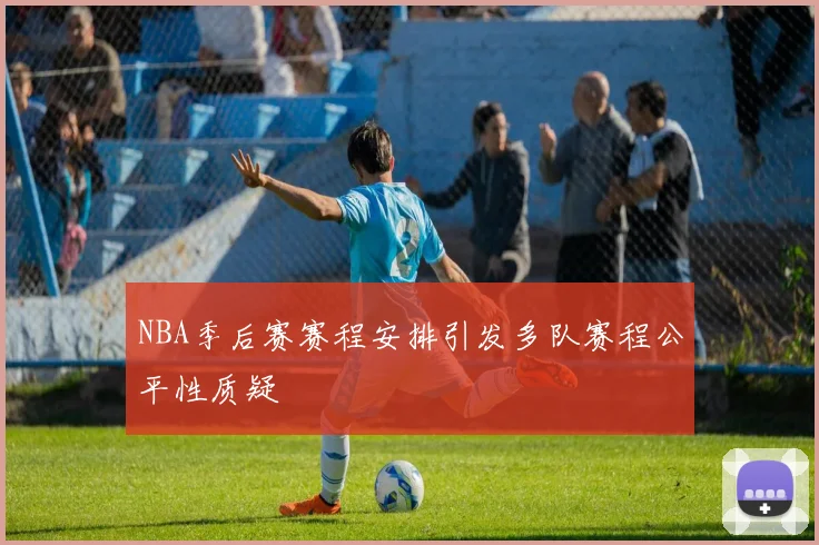 NBA季后赛赛程安排引发多队赛程公平性质疑