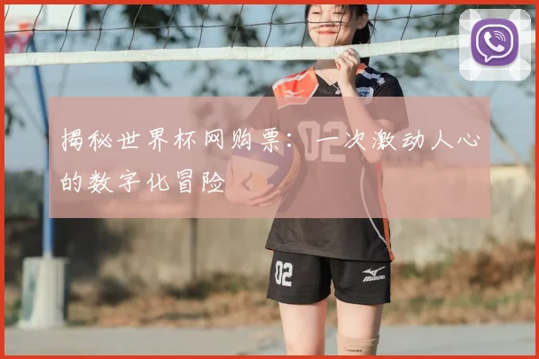 揭秘世界杯网购票：一次激动人心的数字化冒险