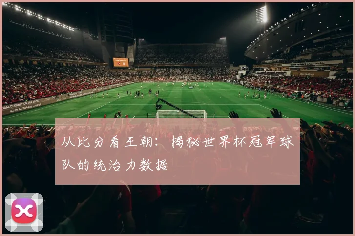 从比分看王朝：揭秘世界杯冠军球队的统治力数据