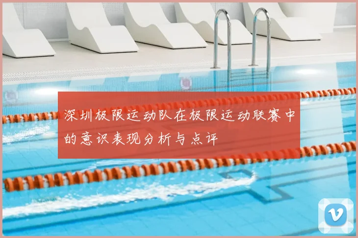 深圳极限运动队在极限运动联赛中的意识表现分析与点评