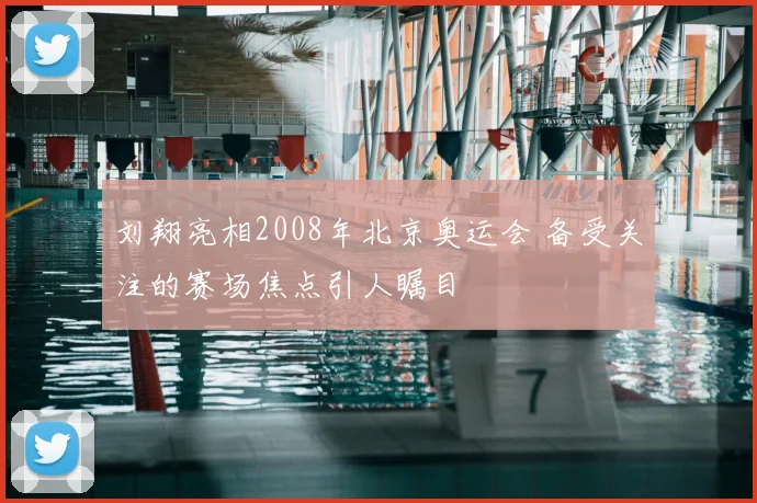 刘翔亮相2008年北京奥运会 备受关注的赛场焦点引人瞩目