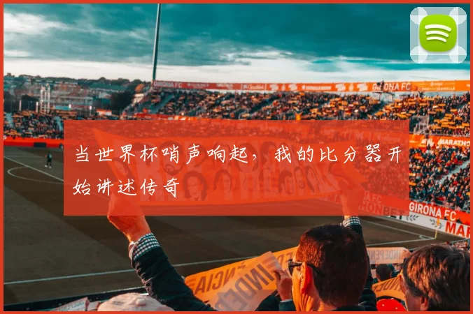 当世界杯哨声响起，我的比分器开始讲述传奇