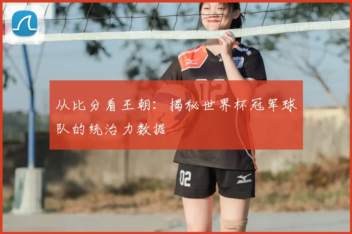 从比分看王朝：揭秘世界杯冠军球队的统治力数据