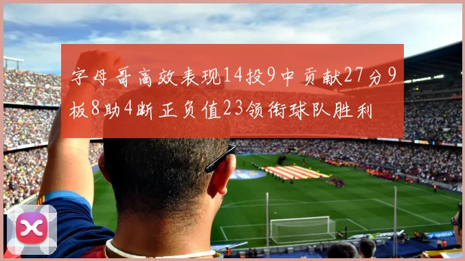 字母哥高效表现14投9中贡献27分9板8助4断正负值23领衔球队胜利