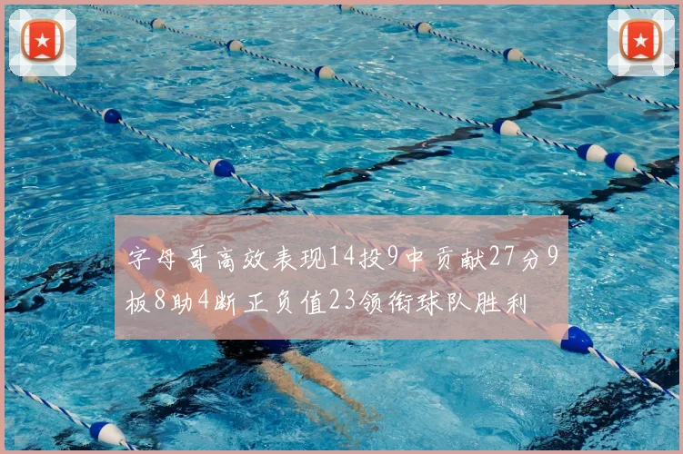 字母哥高效表现14投9中贡献27分9板8助4断正负值23领衔球队胜利