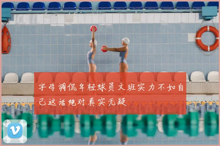 字母调侃年轻球员文班实力不如自己这话绝对真实无疑