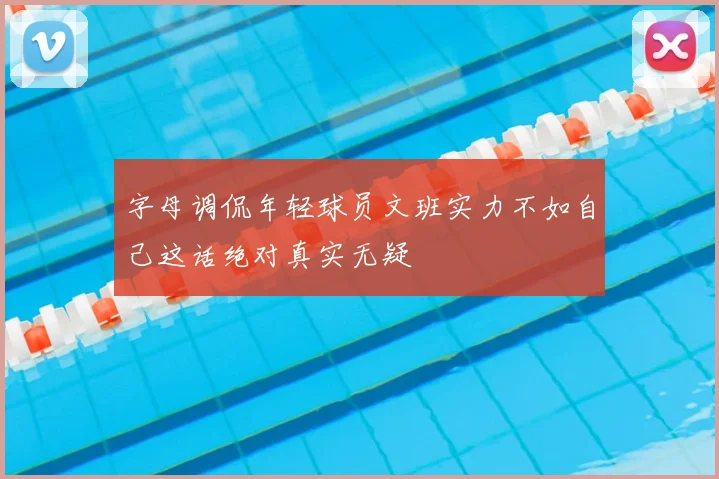 字母调侃年轻球员文班实力不如自己这话绝对真实无疑