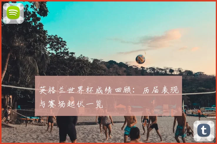 英格兰世界杯成绩回顾：历届表现与赛场起伏一览