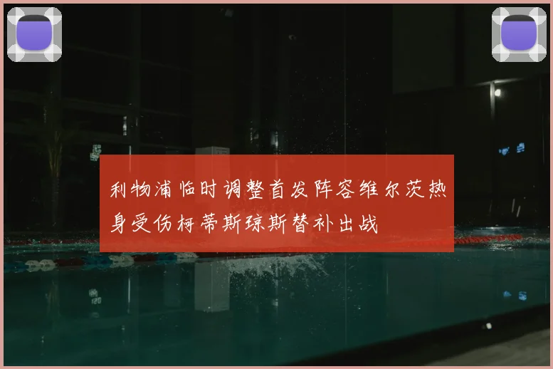 利物浦临时调整首发阵容维尔茨热身受伤柯蒂斯琼斯替补出战