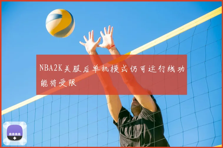 NBA2K关服后单机模式仍可运行线功能将受限
