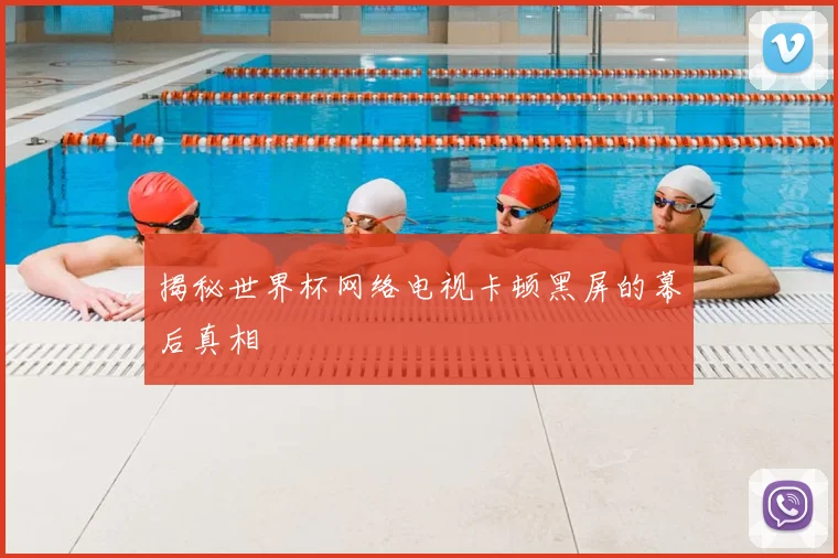 揭秘世界杯网络电视卡顿黑屏的幕后真相