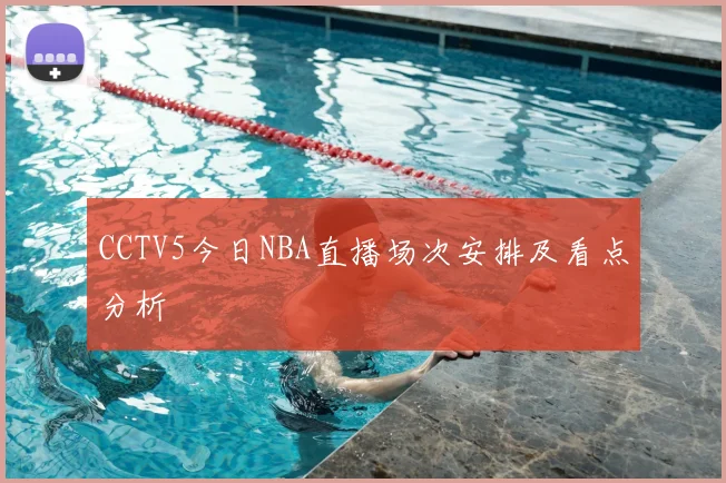 CCTV5今日NBA直播场次安排及看点分析