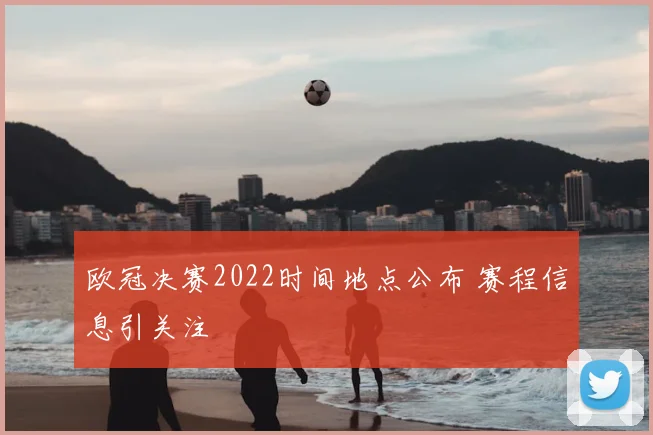 欧冠决赛2022时间地点公布 赛程信息引关注